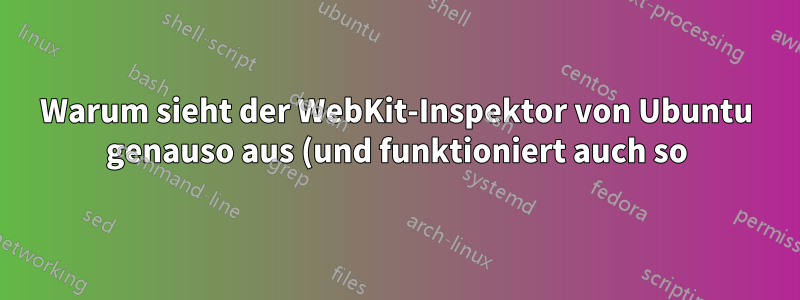 Warum sieht der WebKit-Inspektor von Ubuntu genauso aus (und funktioniert auch so) wie Safari?