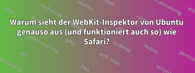 Warum sieht der WebKit-Inspektor von Ubuntu genauso aus (und funktioniert auch so) wie Safari?