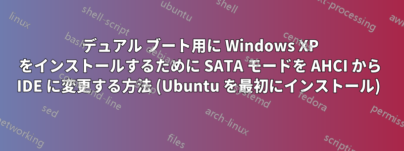 デュアル ブート用に Windows XP をインストールするために SATA モードを AHCI から IDE に変更する方法 (Ubuntu を最初にインストール) 