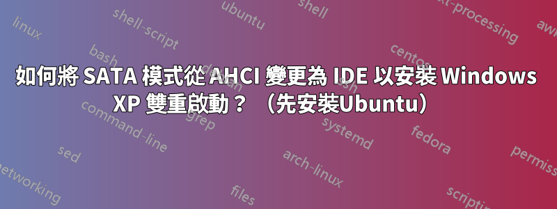 如何將 SATA 模式從 AHCI 變更為 IDE 以安裝 Windows XP 雙重啟動？ （先安裝Ubuntu）