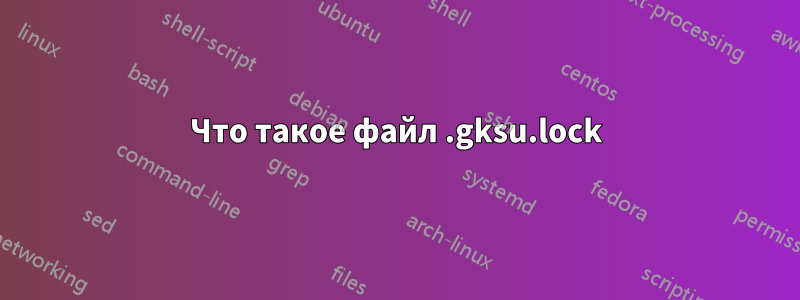 Что такое файл .gksu.lock