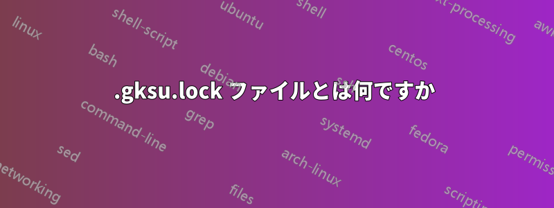 .gksu.lock ファイルとは何ですか