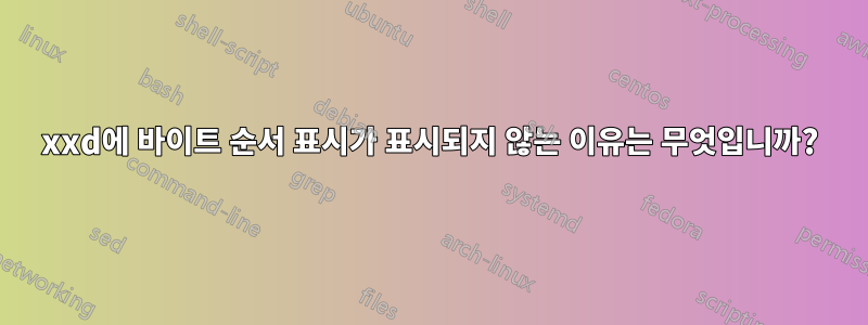 xxd에 바이트 순서 표시가 표시되지 않는 이유는 무엇입니까?
