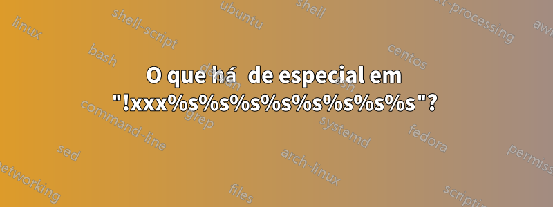 O que há de especial em "!xxx%s%s%s%s%s%s%s%s"?
