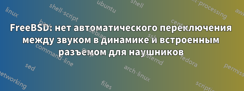 FreeBSD: нет автоматического переключения между звуком в динамике и встроенным разъемом для наушников