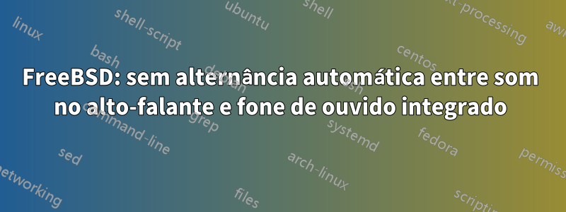 FreeBSD: sem alternância automática entre som no alto-falante e fone de ouvido integrado