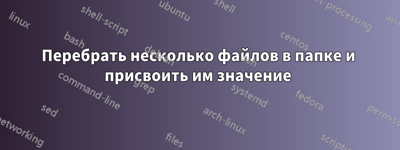 Перебрать несколько файлов в папке и присвоить им значение