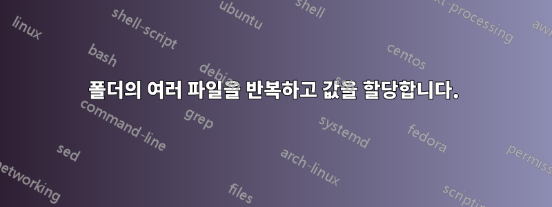 폴더의 여러 파일을 반복하고 값을 할당합니다.