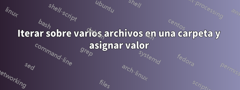 Iterar sobre varios archivos en una carpeta y asignar valor
