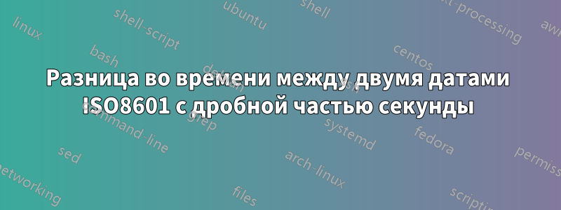 Разница во времени между двумя датами ISO8601 с дробной частью секунды