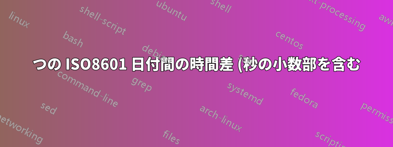 2 つの ISO8601 日付間の時間差 (秒の小数部を含む)
