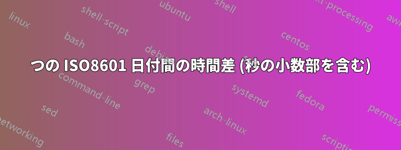 2 つの ISO8601 日付間の時間差 (秒の小数部を含む)