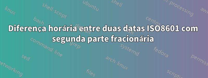 Diferença horária entre duas datas ISO8601 com segunda parte fracionária