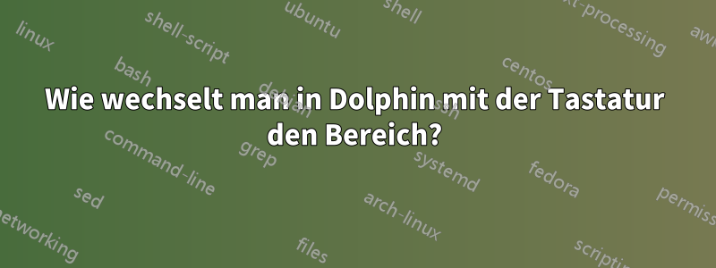 Wie wechselt man in Dolphin mit der Tastatur den Bereich?