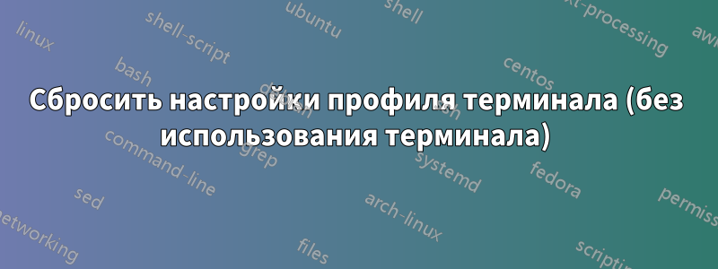 Сбросить настройки профиля терминала (без использования терминала)