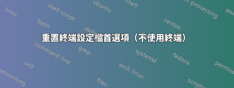 重置終端設定檔首選項（不使用終端）