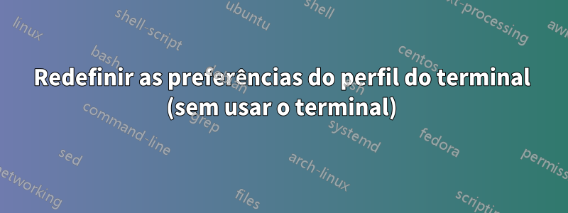 Redefinir as preferências do perfil do terminal (sem usar o terminal)