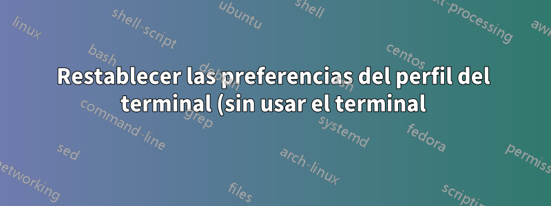 Restablecer las preferencias del perfil del terminal (sin usar el terminal)