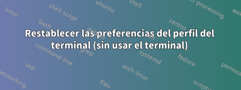 Restablecer las preferencias del perfil del terminal (sin usar el terminal)