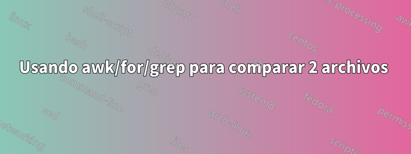 Usando awk/for/grep para comparar 2 archivos