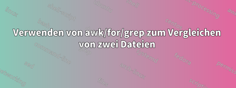 Verwenden von awk/for/grep zum Vergleichen von zwei Dateien