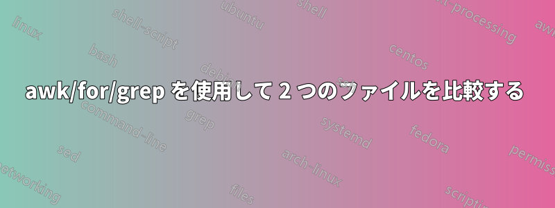 awk/for/grep を使用して 2 つのファイルを比較する