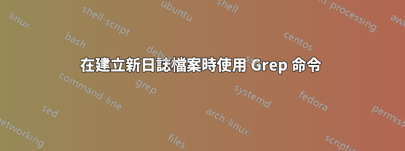 在建立新日誌檔案時使用 Grep 命令