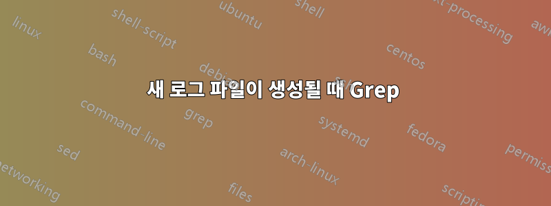 새 로그 파일이 생성될 때 Grep