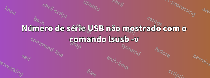 Número de série USB não mostrado com o comando lsusb -v