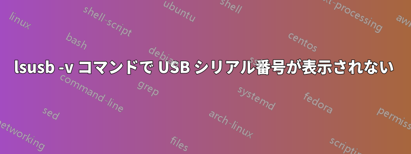 lsusb -v コマンドで USB シリアル番号が表示されない