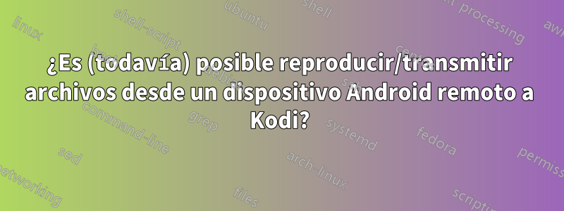 ¿Es (todavía) posible reproducir/transmitir archivos desde un dispositivo Android remoto a Kodi?