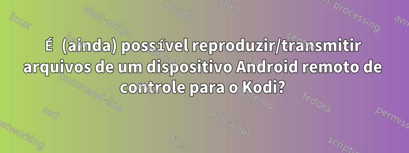É (ainda) possível reproduzir/transmitir arquivos de um dispositivo Android remoto de controle para o Kodi?