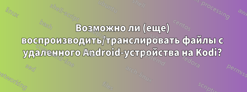 Возможно ли (еще) воспроизводить/транслировать файлы с удаленного Android-устройства на Kodi?