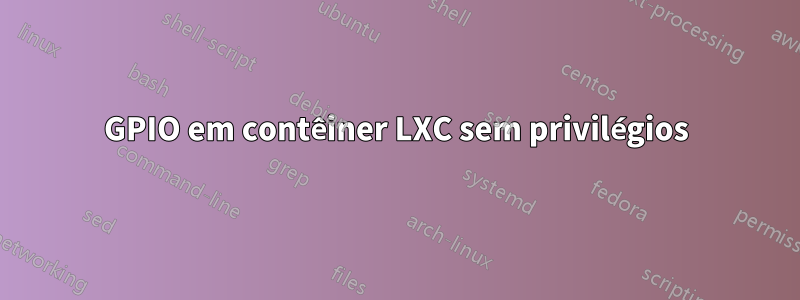 GPIO em contêiner LXC sem privilégios