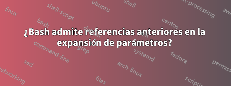 ¿Bash admite referencias anteriores en la expansión de parámetros?