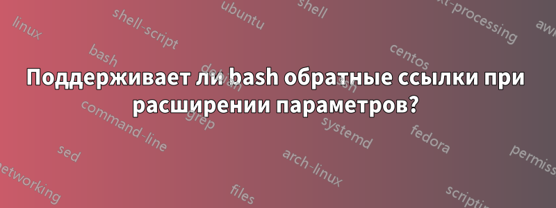Поддерживает ли bash обратные ссылки при расширении параметров?