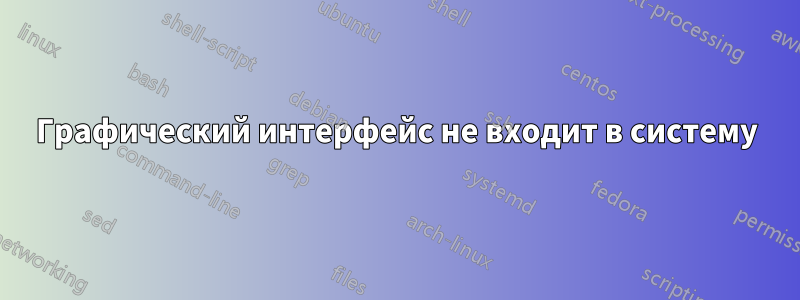 Графический интерфейс не входит в систему