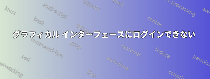 グラフィカル インターフェースにログインできない