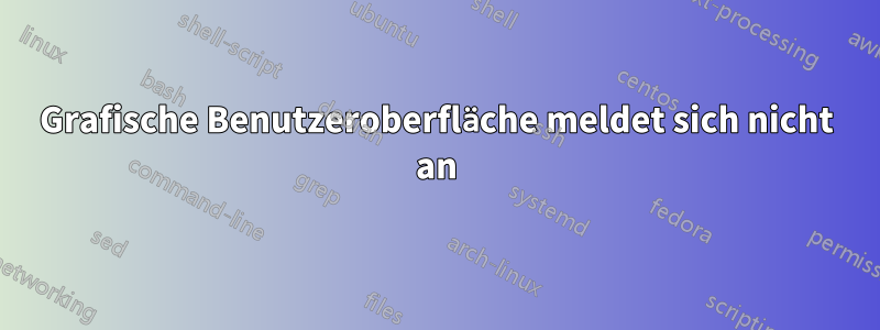 Grafische Benutzeroberfläche meldet sich nicht an