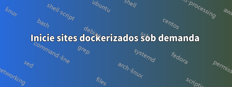 Inicie sites dockerizados sob demanda
