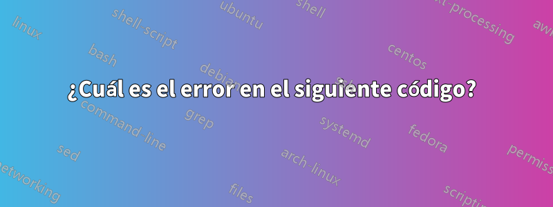 ¿Cuál es el error en el siguiente código? 