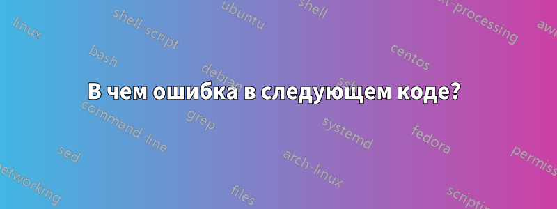 В чем ошибка в следующем коде? 