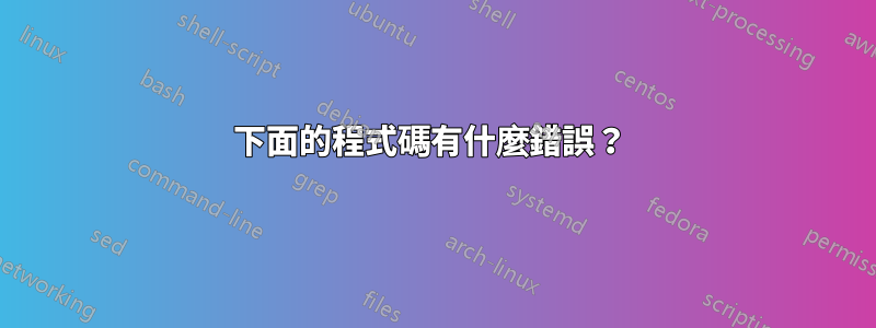 下面的程式碼有什麼錯誤？ 