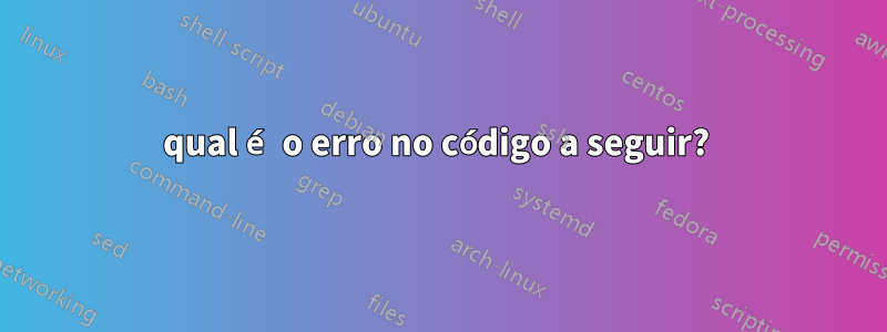 qual é o erro no código a seguir? 