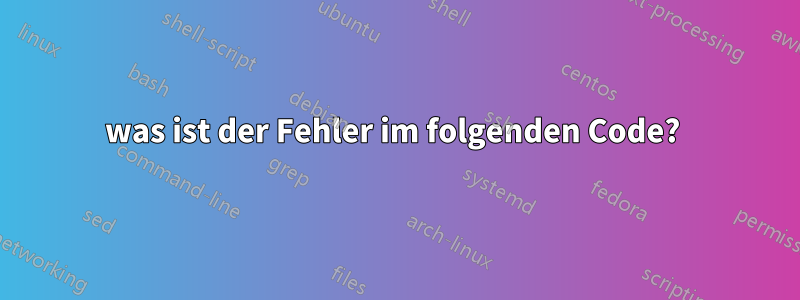was ist der Fehler im folgenden Code? 