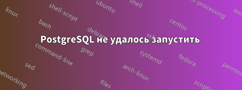 PostgreSQL не удалось запустить