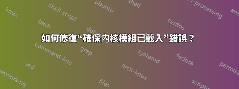 如何修復“確保內核模組已載入”錯誤？