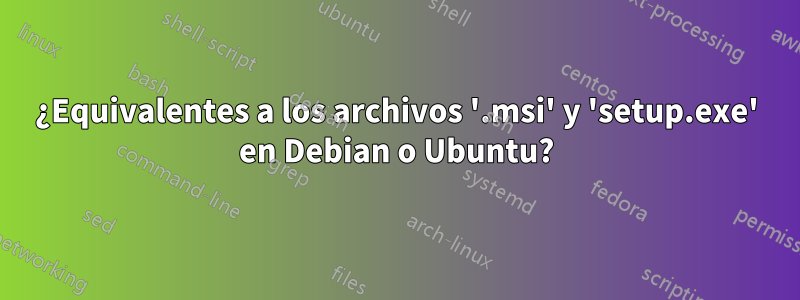 ¿Equivalentes a los archivos '.msi' y 'setup.exe' en Debian o Ubuntu?