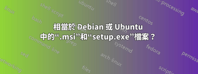 相當於 Debian 或 Ubuntu 中的“.msi”和“setup.exe”檔案？