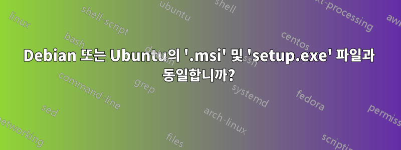 Debian 또는 Ubuntu의 '.msi' 및 'setup.exe' 파일과 동일합니까?